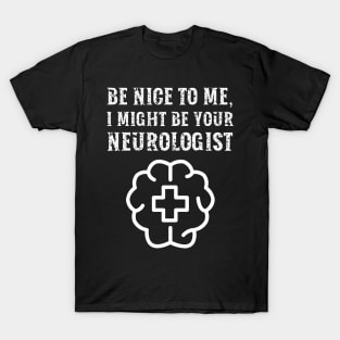 Be nice to me, I might be your Neurologist T-Shirt